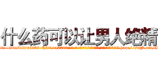 什么药可以让男人绝精 (什么药可以让男人绝精【电-186x2687x6963-Q278180069元-吉-药-业】我们做的是长期生意,靠的是老客户长期支持 http://sngk.net/IZaFdF
)