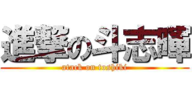 進撃の斗志暉 (atack on toshiki)