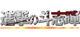 進撃の斗志暉 (atack on toshiki)