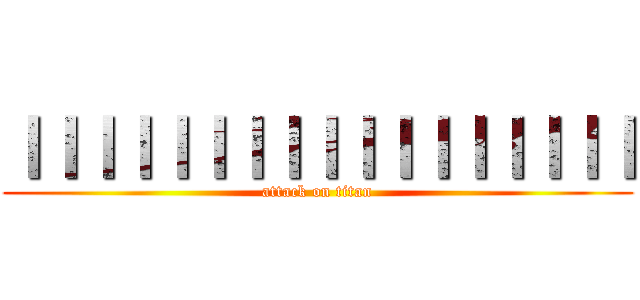 ｌｌｌｌｌｌｌｌｌｌｌｌｌｌｌｌｌ (attack on titan)