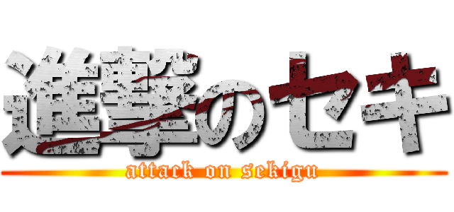 進撃のセキ (attack on sekigu)
