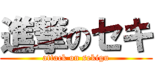 進撃のセキ (attack on sekigu)
