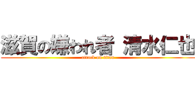 滋賀の嫌われ者 清水仁也 (attack on titan)