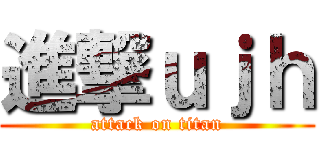 進撃ｕｊｈ (attack on titan)