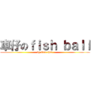 車仔のｆｉｓｈ ｂａｌｌ (by Eric chan)