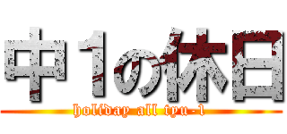 中１の休日 (holiday all tyu-1)