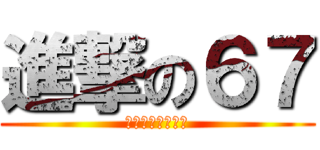 進撃の６７ (シックス　セブン)