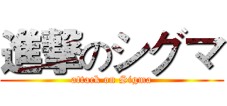 進撃のシグマ (attack on Sigma)