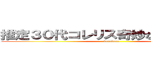 推定３０代コレリス奇妙な相談．．． (korekore )