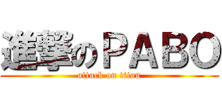 進撃のＰＡＢＯ (attack on titan)