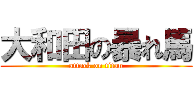 大和田の暴れ馬 (attack on titan)