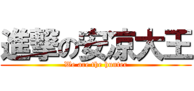 進撃の安凉大王 (We are the hunter)
