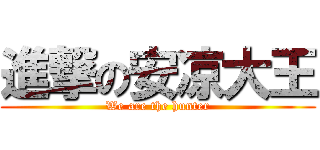 進撃の安凉大王 (We are the hunter)