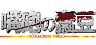 嘴砲の蠢豆 (attack on titan)