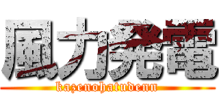 風力発電 (kazenohatudenn)