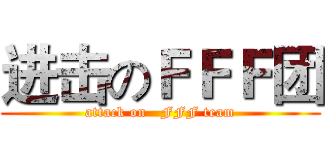 进击のＦＦＦ团 (attack on   FFF team)