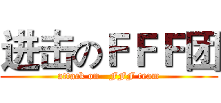 进击のＦＦＦ团 (attack on   FFF team)