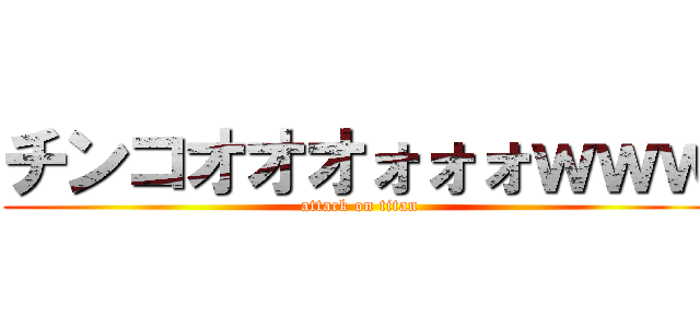 チンコオオオォォォｗｗｗ (attack on titan)