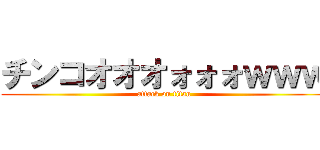 チンコオオオォォォｗｗｗ (attack on titan)