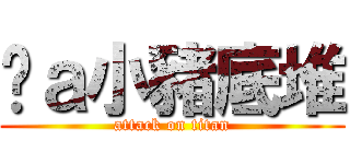 挖ａ小豬底堆 (attack on titan)