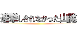 進撃しきれなかった山健 ()