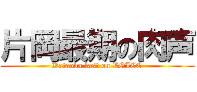 片岡最期の肉声 (Kataoka last on VOICE)