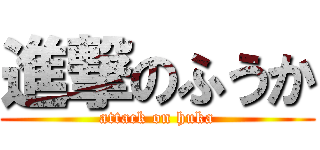 進撃のふうか (attack on huka)