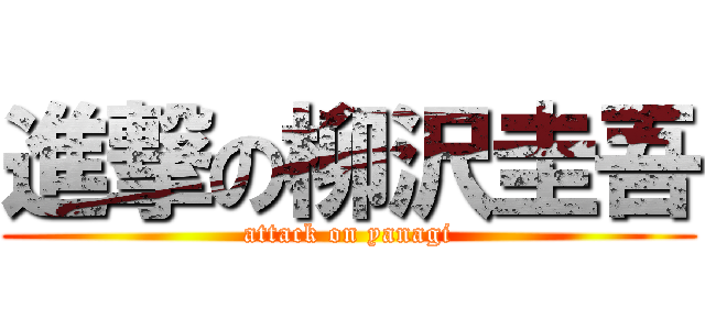 進撃の柳沢圭吾 (attack on yanagi)