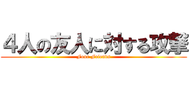 ４人の友人に対する攻撃 (Four Friends)