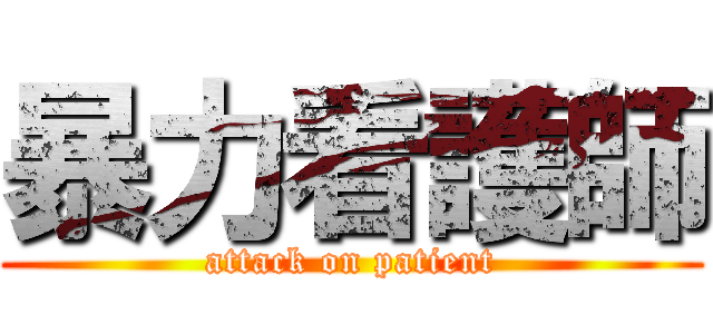 暴力看護師 (attack on patient)