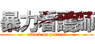 暴力看護師 (attack on patient)