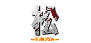 松 (matsu)