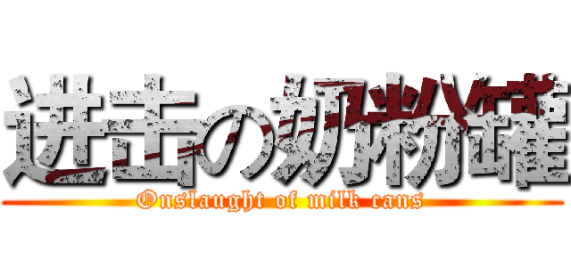 进击の奶粉罐 (Onslaught of milk cans)