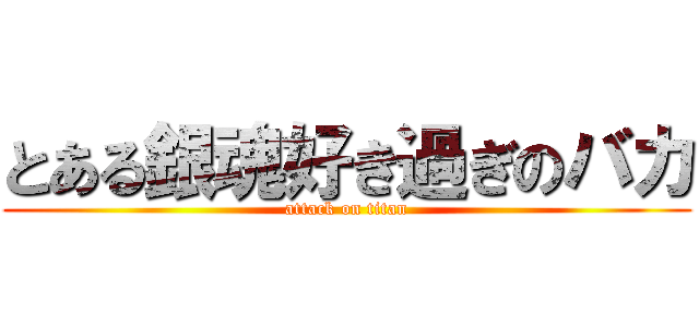 とある銀魂好き過ぎのバカ (attack on titan)