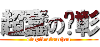 超蠢の彥彰 (stupid alenchen)