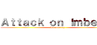 Ａｔｔａｃｋ ｏｎ Ｉｍｂｅｃｉｌ (Pornposting)