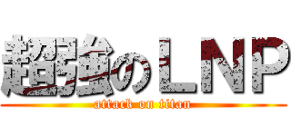 超強のＬＮＰ (attack on titan)
