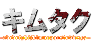 キムタク (abcdefghijklmnopqrstuvwxyz)