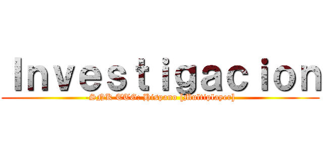 Ｉｎｖｅｓｔｉｇａｃｉｏｎ (-SNK TTG: Hispano [Multiplayer])
