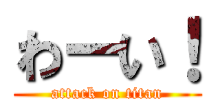 わーい！ (attack on titan)