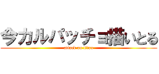 今カルパッチョ描いとる (attack on titan)