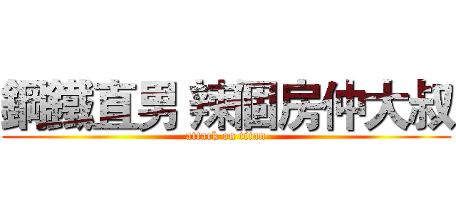 鋼鐵直男 辣個房仲大叔 (attack on titan)