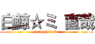 白鯨☆ミ 直哉 (ipraythetaiko)