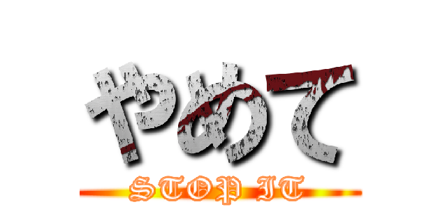 やめて (STOP IT)