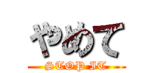 やめて (STOP IT)