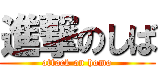 進撃のしば (attack on homo)