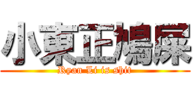 小東正鳩屎 (Ryan Li is shit)