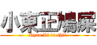 小東正鳩屎 (Ryan Li is shit)
