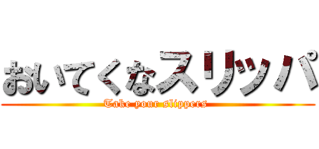 おいてくなスリッパ (Take your slippers )