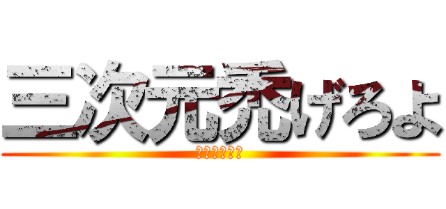 三次元禿げろよ (はげよっか♡)